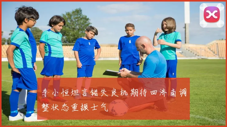 李小恒坦言错失良机期待回济南调整状态重振士气