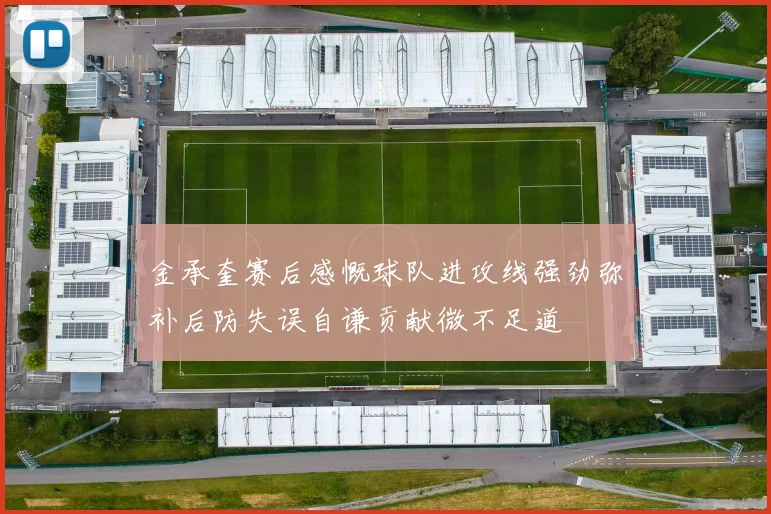 金承奎赛后感慨球队进攻线强劲弥补后防失误自谦贡献微不足道