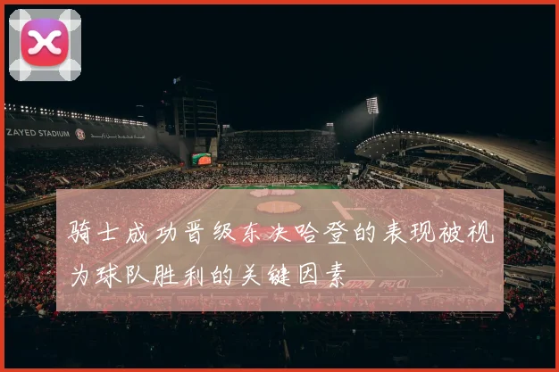 骑士成功晋级东决哈登的表现被视为球队胜利的关键因素