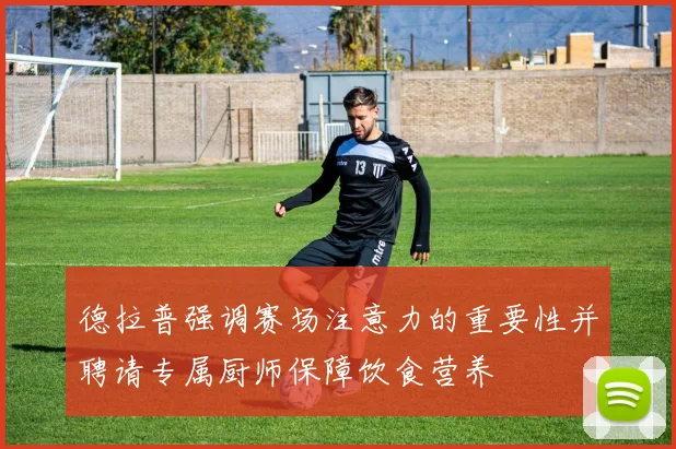 德拉普强调赛场注意力的重要性并聘请专属厨师保障饮食营养