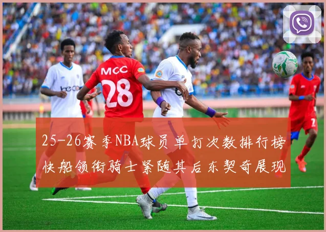 25-26赛季NBA球员单打次数排行榜快船领衔骑士紧随其后东契奇展现最高效率
